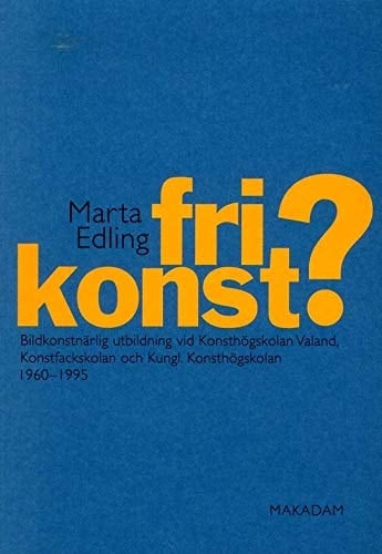 Fri konst? bildkonstnärlig utbildning vid Konsthögskolan Valand, Konstfackskolan och Kungl. Konsthögskolan 1960-1995