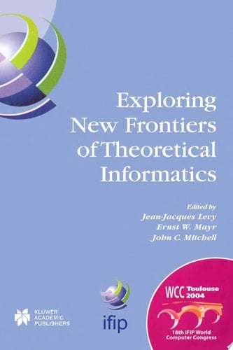 Exploring New Frontiers of Theoretical Informatics IFIP 18th World Computer Congress TC1 3rd International Conference on Theoretical Computer Science (TCS2004) 22–27 August 2004 Toulouse, France