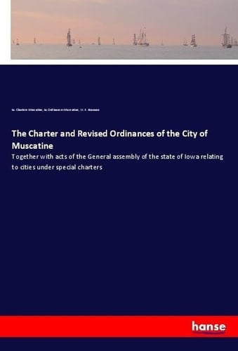 The Charter and Revised Ordinances of the City of Muscatine Together with Acts of the General Assembly of the State of Iowa Relating to Cities Under Special Charters