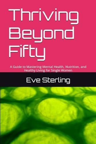 Thriving Beyond Fifty: A Guide to Mastering Mental Health, Nutrition, and Healthy Living for Single Women