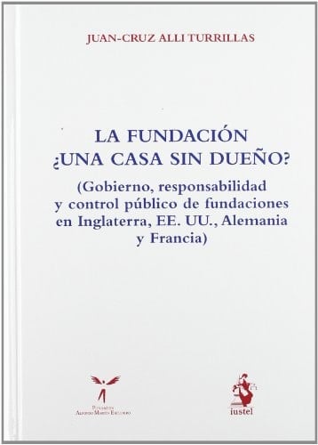 La fundación, ¿una casa sin dueño? (gobierno, responsabilidad y control público de fundaciones en Inglaterra, EE. UU., Alemania y Francia)