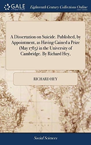 A Dissertation on Suicide. Published, by Appointment, As Having Gained a Prize (May 1785) in the University of Cambridge. by Richard Hey,