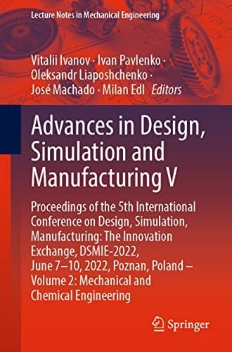 Advances in Design, Simulation and Manufacturing V Proceedings of the 5th International Conference on Design, Simulation, Manufacturing: The Innovation Exchange, DSMIE-2022, June 7–10, 2022, Poznan, Poland – Volume 2: Mechanical and Chemical Engineering