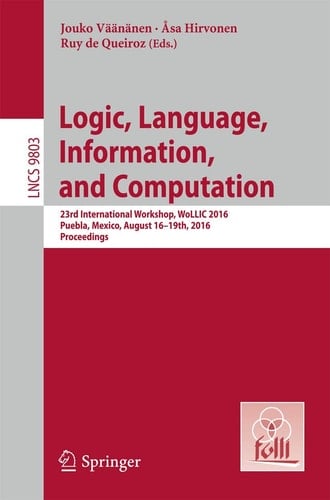 Logic, Language, Information, and Computation 23rd International Workshop, WoLLIC 2016, Puebla, Mexico, August 16-19th, 2016. Proceedings