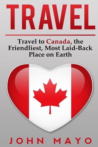 Travel Travel to Canada, The Friendliest Most Laid-Back Place on Earth