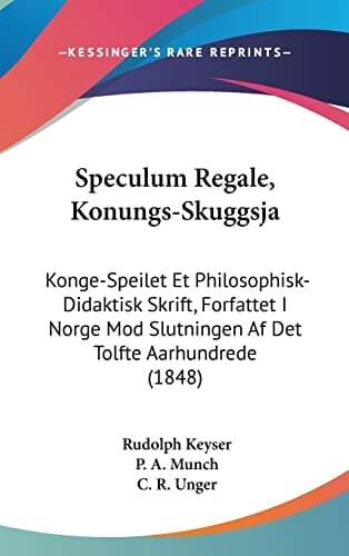 Speculum Regale, Konungs-Skuggsja: Konge-Speilet Et Philosophisk-Didaktisk Skrift, Forfattet I Norge Mod Slutningen Af Det Tolfte Aarhundrede (1848) (Chinese Edition)