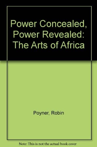 Power Concealed, Power Revealed The Arts of Africa