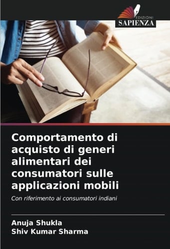 Comportamento di acquisto di generi alimentari dei consumatori sulle applicazioni mobili: Con riferimento ai consumatori indiani (Italian Edition)