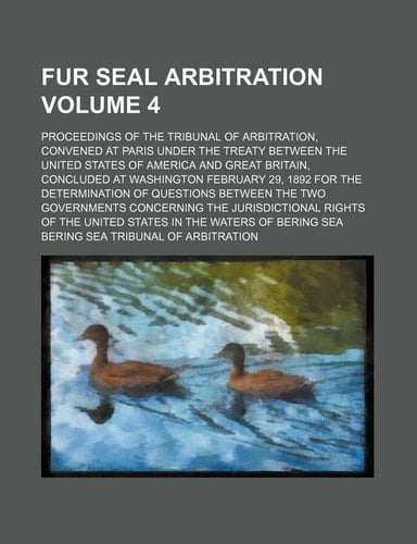 Fur Seal Arbitration; Proceedings of the Tribunal of Arbitration, Convened at Paris Under the Treaty Between the United States of America and Great Br