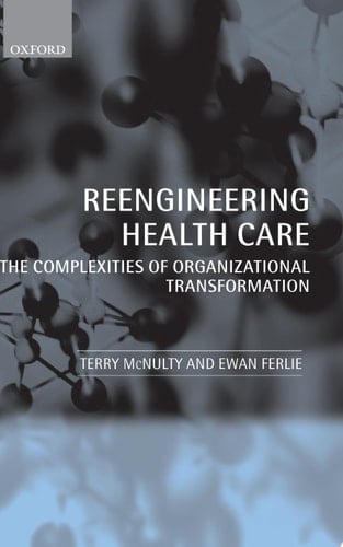 Reengineering Health Care The Complexities of Organizational Transformation