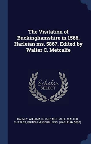 The Visitation of Buckinghamshire in 1566. Harleian Ms. 5867. Edited by Walter C. Metcalfe
