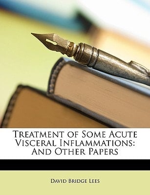 Treatment of Some Acute Visceral Inflammations: And Other Papers