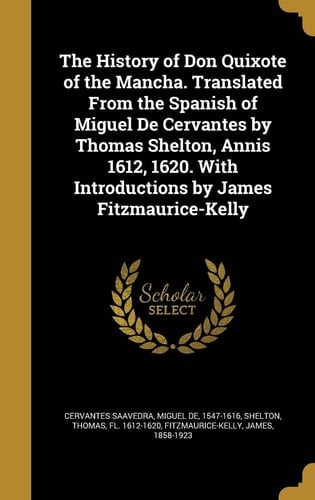 The History of Don Quixote of the Mancha. Translated From the Spanish of Miguel De Cervantes by Thomas Shelton, Annis 1612, 1620. With Introductions by James Fitzmaurice-Kelly