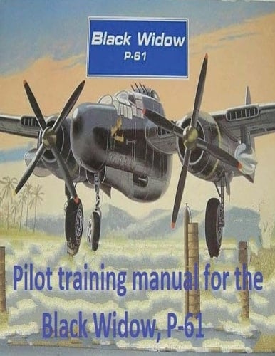 Pilot Training Manual for the Black Widow, P-61, Prepared for Headquarters, AAF, Office of Assistant Chief of Air Staff Training