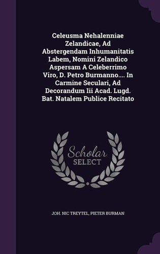 Celeusma Nehalenniae Zelandicae, Ad Abstergendam Inhumanitatis Labem, Nomini Zelandico Aspersam a Celeberrimo Viro, D. Petro Burmanno... . in Carmine Seculari, Ad Decorandum III Acad. Lugd. Bat. Natalem Publice Recitato