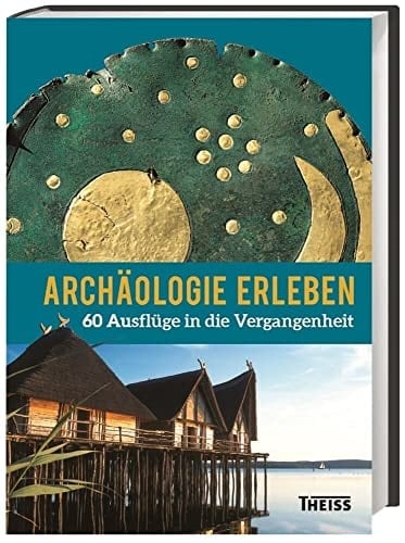 Archäologie erleben 60 Ausflüge in die Vergangenheit