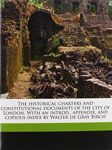 The historical charters and constitutional documents of the city of London. With an introd., appendix, and copious index by Walter de Gray Birch