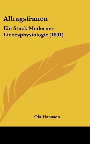 Alltagsfrauen: Ein Stuck Moderner Liebesphysiologie (1891) (German Edition)