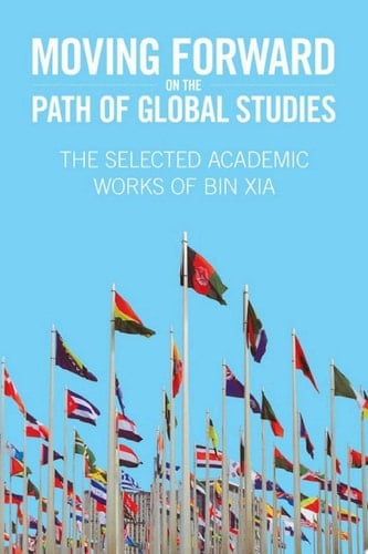 Moving Forward On the Path of Global Studies The Selected Academic Works of Bin Xia