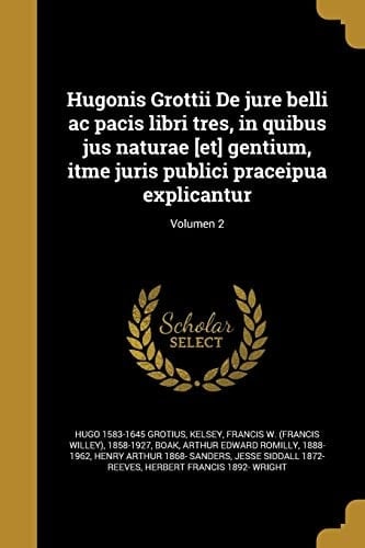 Hugonis Grottii de Jure Belli AC Pacis Libri Tres, in Quibus Jus Naturae [et] Gentium, Itme Juris Publici Praceipua Explicantur; Volumen 2