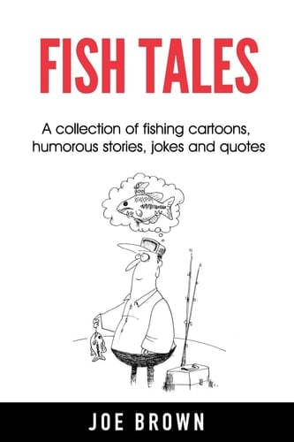 Fish Tales A Collection of Fishing Cartoons, Humorous Stories, Jokes and Quotes