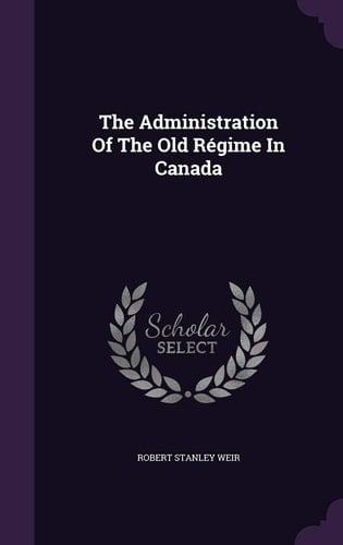 The Administration Of The Old Régime In Canada