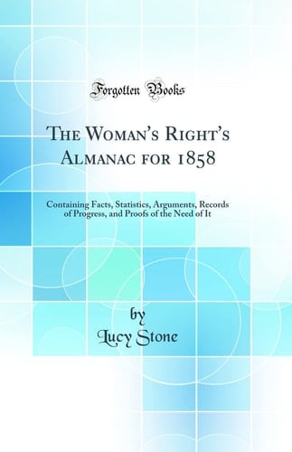 The Woman's Right's Almanac For 1858 Containing Facts, Statistics, Arguments, Records of Progress, and Proofs of the Need of It (Classic Reprint)