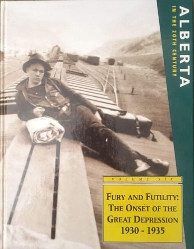Fury and Futility: Onset of the Great Depression 1930-1935 (Alberta in the 20th Century, Vol. 6)