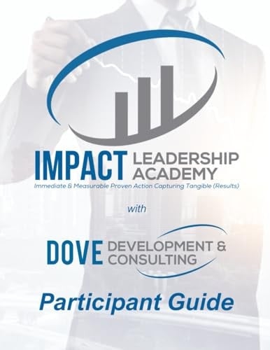 IMPACT Leadership Academy - Participant Guide: Immediate & Measurable Proven Action Capturing Tangible (Results)
