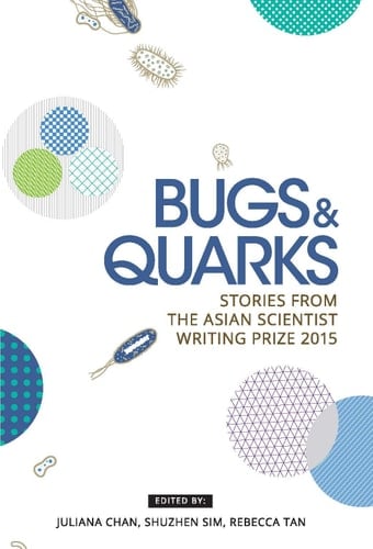 Bugs & Quarks Stories from the Asian Scientist Writing Prize 2015