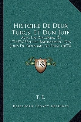 Histoire De Deux Turcs, Et Dun Juif: Avec Un Discours De L’Entier Banissement Des Juifs Du Royaume De Perse (1673) (French Edition)