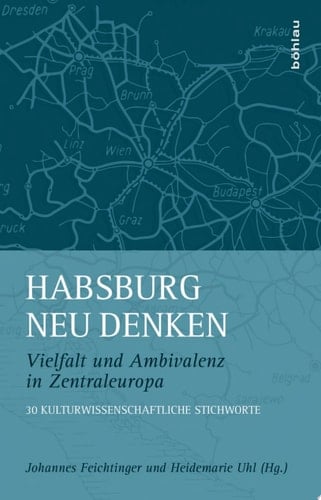 Habsburg neu denken Vielfalt und Ambivalenz in Zentraleuropa. 30 kulturwissenschaftliche Stichworte