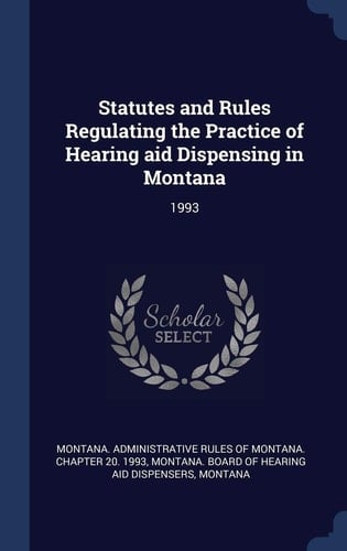 Statutes and Rules Regulating the Practice of Hearing Aid Dispensing in Montana 1993