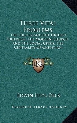Three Vital Problems: The Higher And The Highest Criticism, The Modern Church And The Social Crisis, The Centrality Of Christian Fellowship (1909)