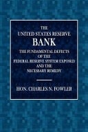 The United States Reserve Bank The Fundamental Defects of the Federal Reserve System Exposed and the Necessary Remedy