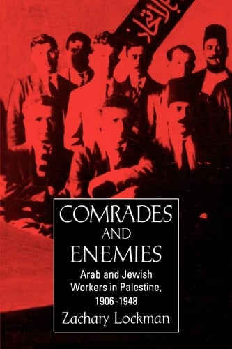 Comrades and Enemies Arab and Jewish Workers in Palestine, 1906-1948