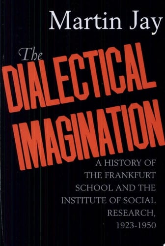The Dialectical Imagination A History of the Frankfurt School and the Institute of Social Research, 1923-1950
