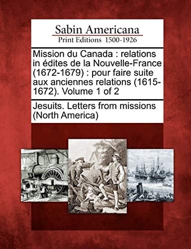Mission du Canada: relations in édites de la Nouvelle-France (1672-1679) : pour faire suite aux anciennes relations (1615-1672). Volume 1 of 2 (French Edition)