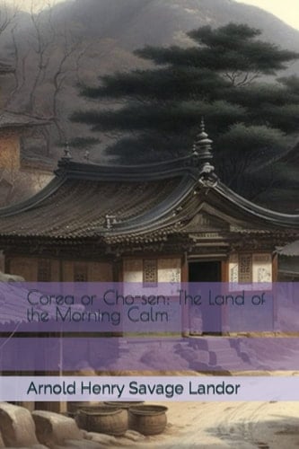Corea or Cho-sen: The Land of the Morning Calm
