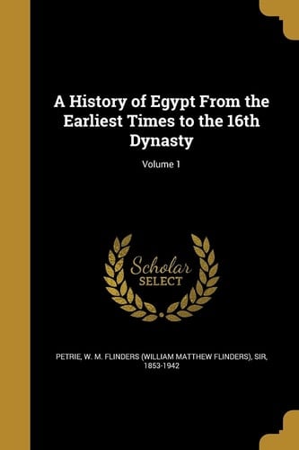 A History of Egypt From the Earliest Times to the 16th Dynasty; Volume 1