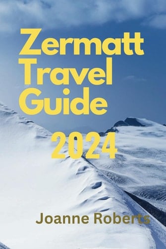 Zermatt Travel Guide 2024: Your Comprehensive Travel Companion