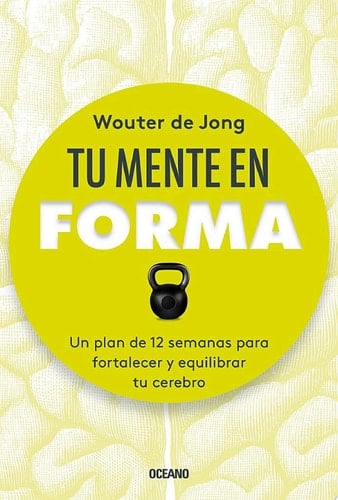 Tu mente en forma Un plan de 12 semanas para fortalecer y equilibrar tu cerebro