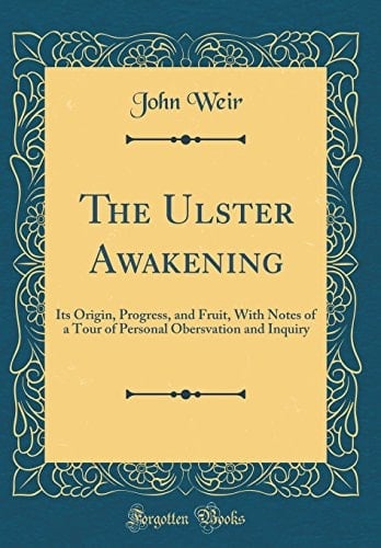 The Ulster Awakening Its Origin, Progress, and Fruit, with Notes of a Tour of Personal Obersvation and Inquiry (Classic Reprint)