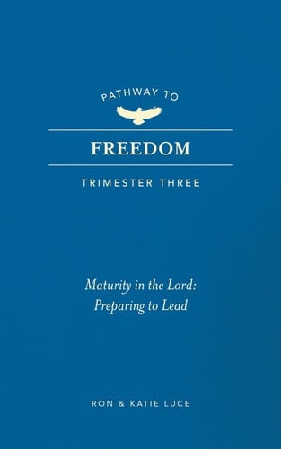Pathway to Freedom (Trimester Three) Maturity in the Lord: Preparing to Lead