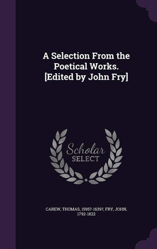 A Selection From the Poetical Works. [Edited by John Fry]
