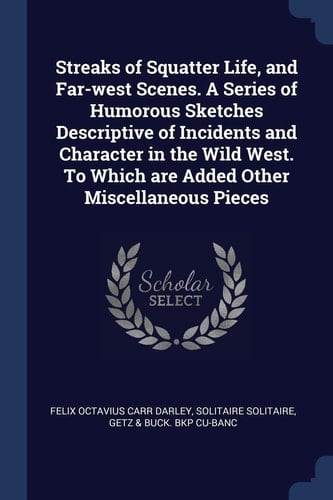 Streaks of Squatter Life, and Far-West Scenes. a Series of Humorous Sketches Descriptive of Incidents and Character in the Wild West. to Which Are Added Other Miscellaneous Pieces