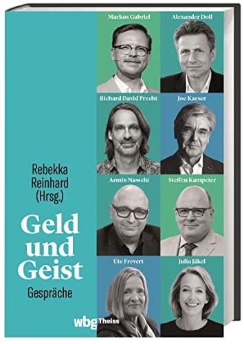 Geld und Geist Gespräche mit Markus Gabriel und Alexander Doll, Richard David Precht und Joe Kaeser, Armin Nassehi und Steffen Kampeter sowie Ute Frevert und Julia J