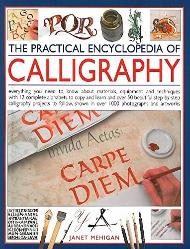 The Practical Encyclopedia of Calligraphy Everything You Need to Know about Materials, Equipment and Tehniques with 12 Complete Alphabets to Copy and Learn and Over 50 Beautiful Step-by-step Calligraphy Project to Follow, Shown in Over 1000 Photographs and Artworks