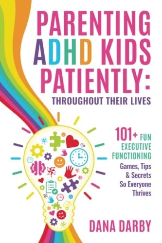 Parenting ADHD Kids Patiently: Throughout Their Lives: 101+ Executive Functioning Games, Tips, & Secrets So Everyone Thrives