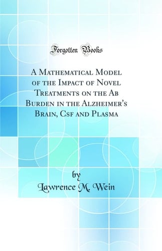 A Mathematical Model of the Impact of Novel Treatments on the AB Burden in the Alzheimer's Brain, CSF and Plasma (Classic Reprint)